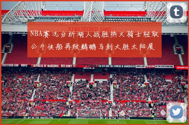 NBA赛况分析湖人战胜热火骑士轻取公牛快船再败鹈鹕马刺大胜太阳展现实力