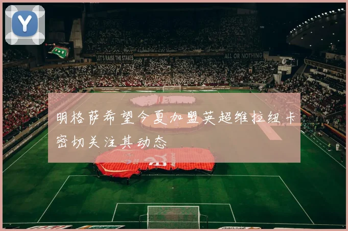 明格萨希望今夏加盟英超维拉纽卡密切关注其动态