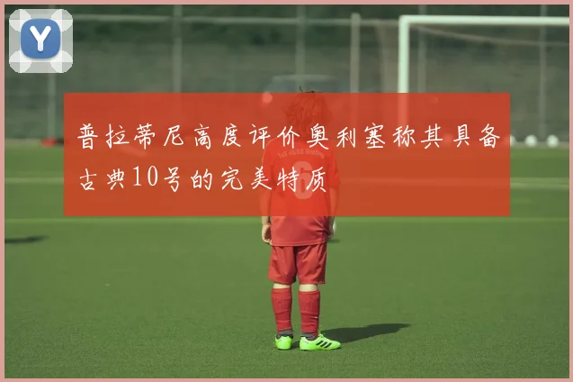 普拉蒂尼高度评价奥利塞称其具备古典10号的完美特质