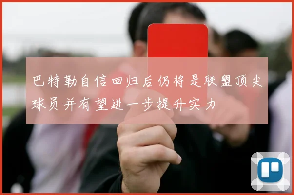 巴特勒自信回归后仍将是联盟顶尖球员并有望进一步提升实力