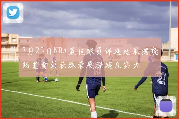 3月23日NBA最佳球员评选结果揭晓约基奇荣获殊荣展现超凡实力
