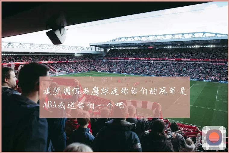 追梦调侃老鹰球迷称你们的冠军是ABA我送你们一个吧