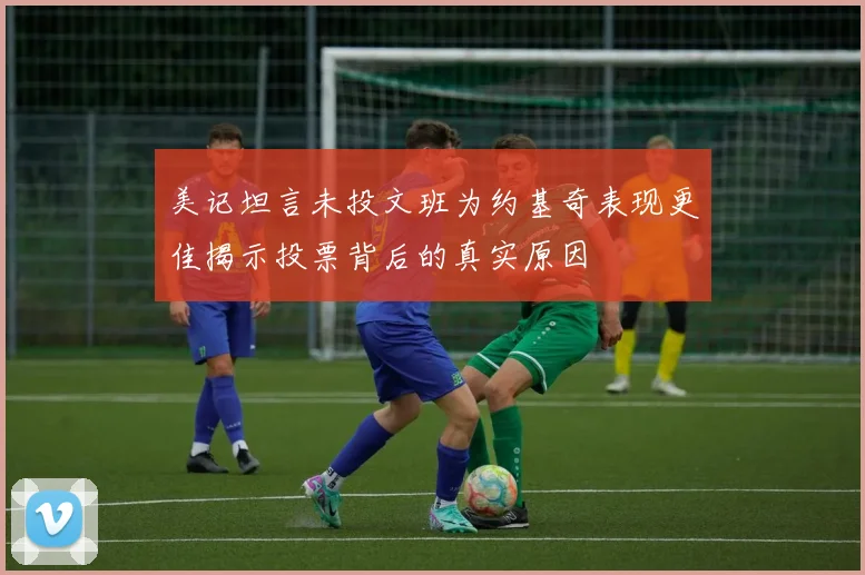 美记坦言未投文班为约基奇表现更佳揭示投票背后的真实原因