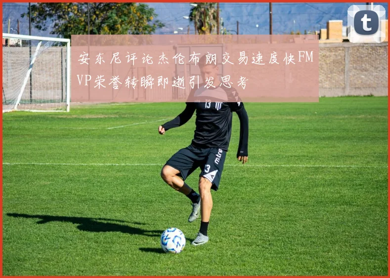 安东尼评论杰伦布朗交易速度快FMVP荣誉转瞬即逝引发思考