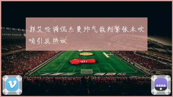 郭艾伦调侃杰曼帅气裁判紧张未吹哨引发热议