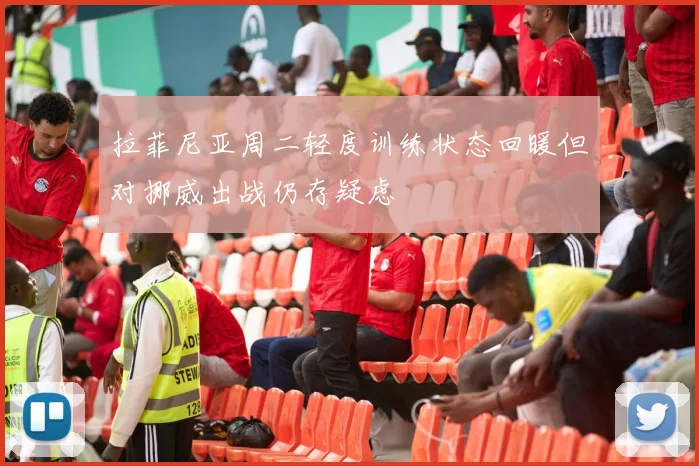 拉菲尼亚周二轻度训练状态回暖但对挪威出战仍存疑虑