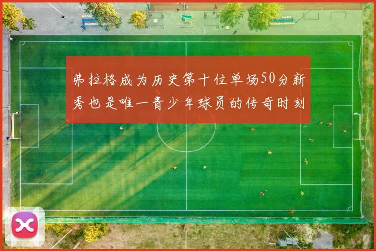 弗拉格成为历史第十位单场50分新秀也是唯一青少年球员的传奇时刻