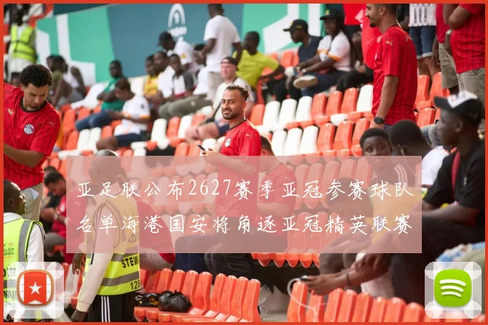 亚足联公布2627赛季亚冠参赛球队名单海港国安将角逐亚冠精英联赛