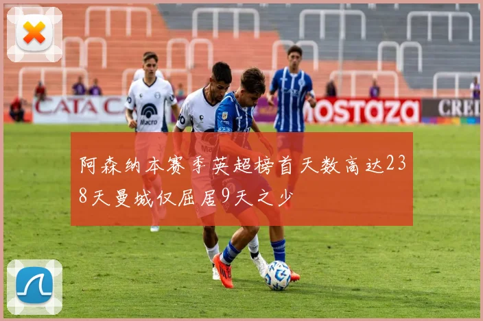 阿森纳本赛季英超榜首天数高达238天曼城仅屈居9天之少