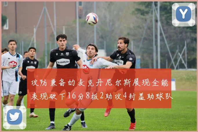 攻防兼备的麦克丹尼尔斯展现全能表现砍下16分8板2助攻4封盖助球队获胜